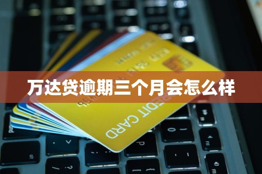 萬達貸逾期三個月的后果與金融中介服務解析